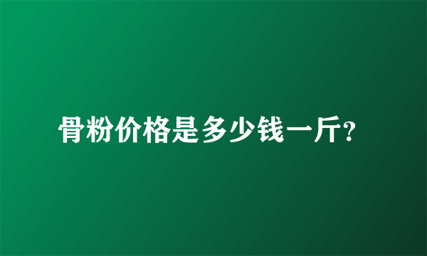 骨粉价格是多少钱一斤？