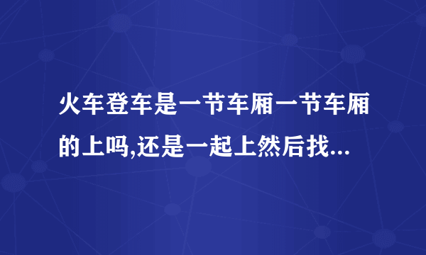 火车登车是一节车厢一节车厢的上吗,还是一起上然后找各自的车厢?