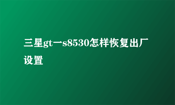 三星gt一s8530怎样恢复出厂设置