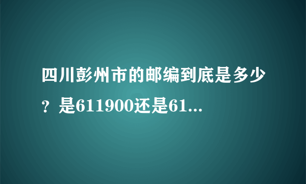 四川彭州市的邮编到底是多少？是611900还是611930?