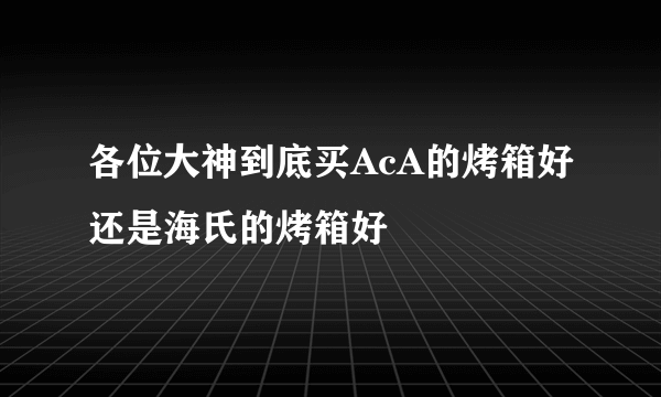 各位大神到底买AcA的烤箱好还是海氏的烤箱好