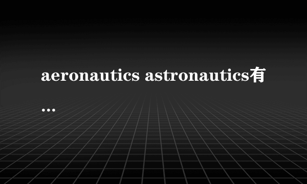 aeronautics astronautics有什么区别？