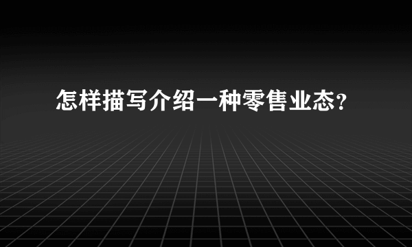 怎样描写介绍一种零售业态？