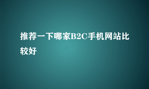 推荐一下哪家B2C手机网站比较好