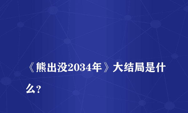 
《熊出没2034年》大结局是什么？

