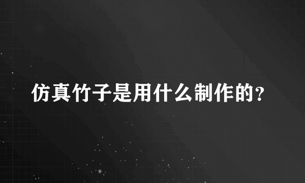 仿真竹子是用什么制作的？