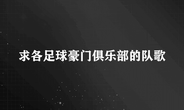 求各足球豪门俱乐部的队歌