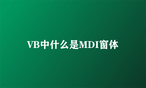 VB中什么是MDI窗体