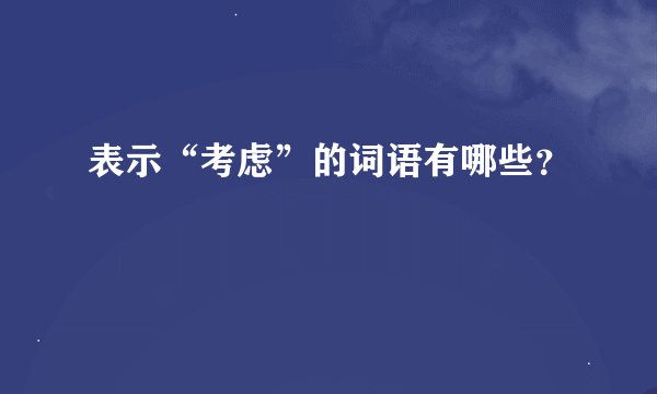 表示“考虑”的词语有哪些？