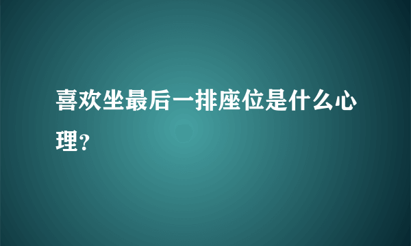 喜欢坐最后一排座位是什么心理？