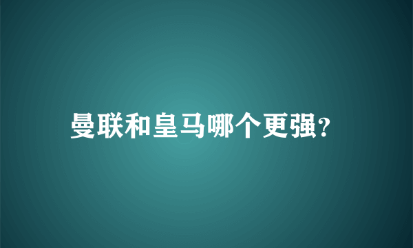 曼联和皇马哪个更强？