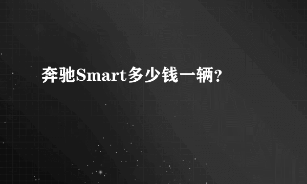 奔驰Smart多少钱一辆？