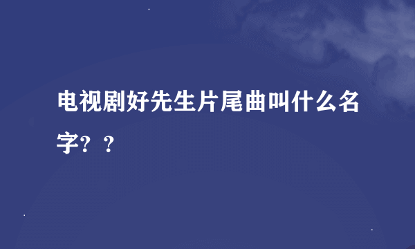 电视剧好先生片尾曲叫什么名字？？