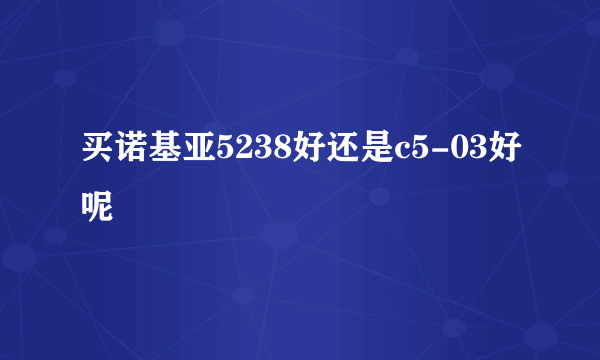 买诺基亚5238好还是c5-03好呢