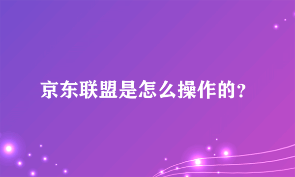 京东联盟是怎么操作的？