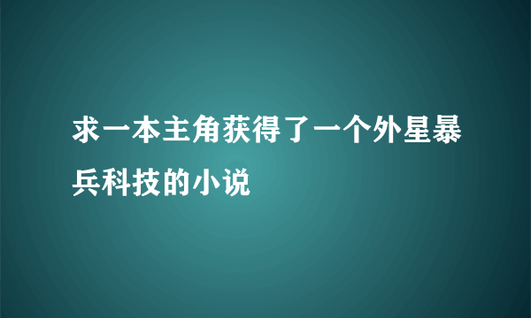 求一本主角获得了一个外星暴兵科技的小说