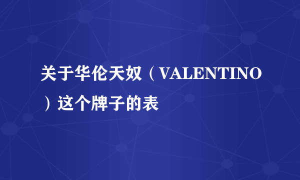 关于华伦天奴（VALENTINO）这个牌子的表