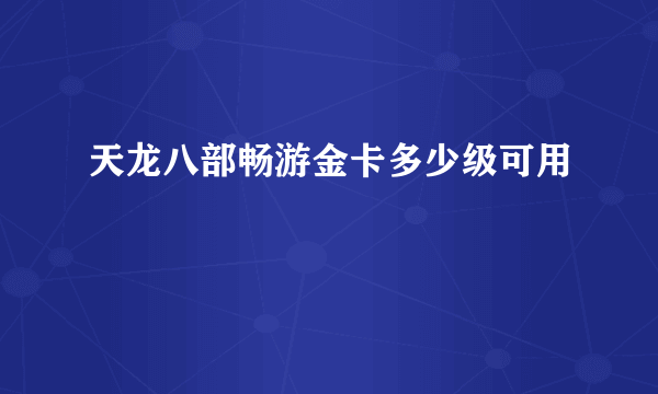 天龙八部畅游金卡多少级可用