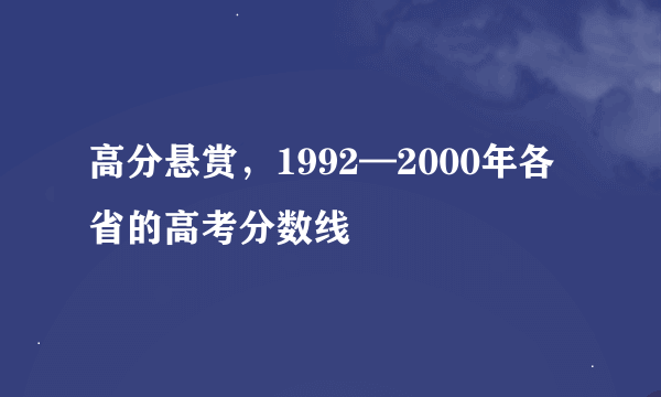 高分悬赏，1992—2000年各省的高考分数线