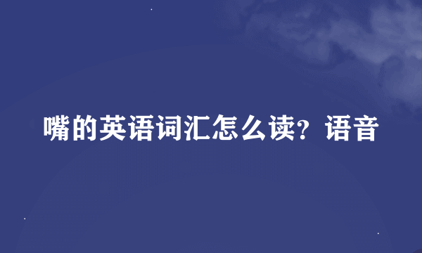 嘴的英语词汇怎么读？语音