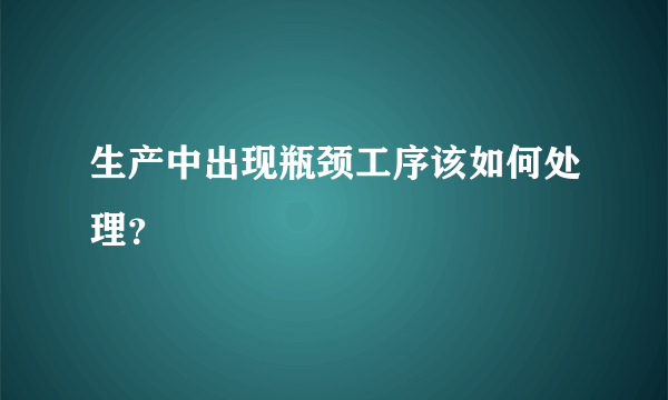 生产中出现瓶颈工序该如何处理？