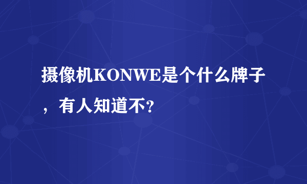 摄像机KONWE是个什么牌子，有人知道不？