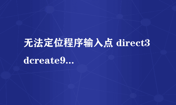 无法定位程序输入点 direct3dcreate9ex 于动态链接库 d3d9.dll上