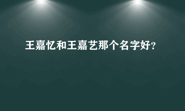 王嘉忆和王嘉艺那个名字好？