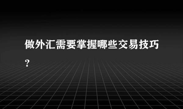 做外汇需要掌握哪些交易技巧？