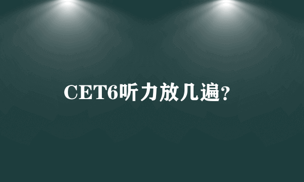 CET6听力放几遍？