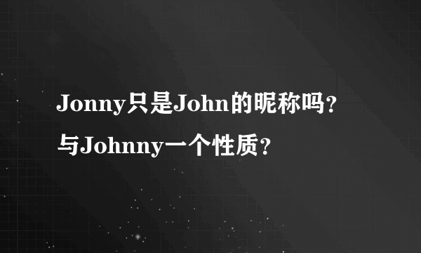 Jonny只是John的昵称吗？与Johnny一个性质？