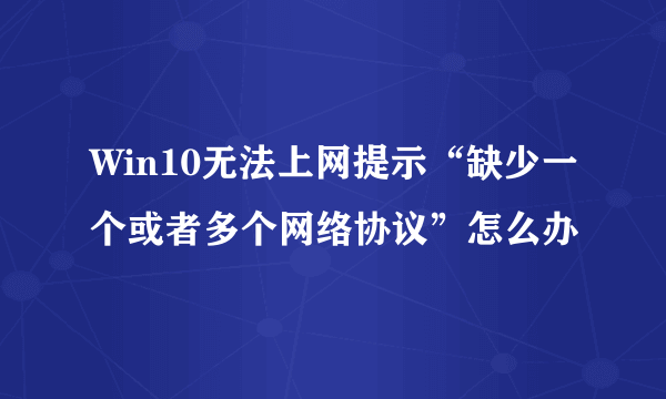 Win10无法上网提示“缺少一个或者多个网络协议”怎么办