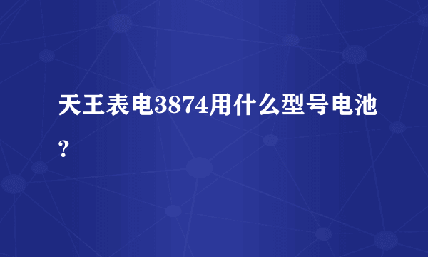 天王表电3874用什么型号电池？