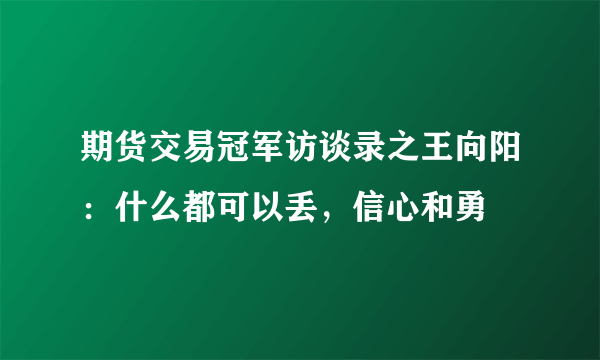 期货交易冠军访谈录之王向阳：什么都可以丢，信心和勇