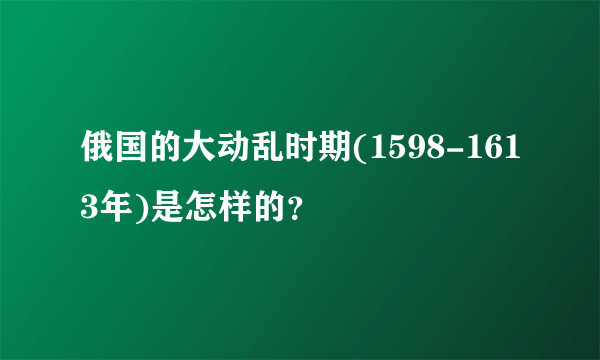 俄国的大动乱时期(1598-1613年)是怎样的？