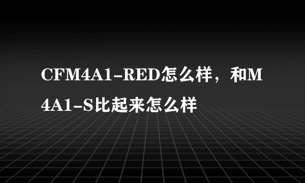 CFM4A1-RED怎么样，和M4A1-S比起来怎么样