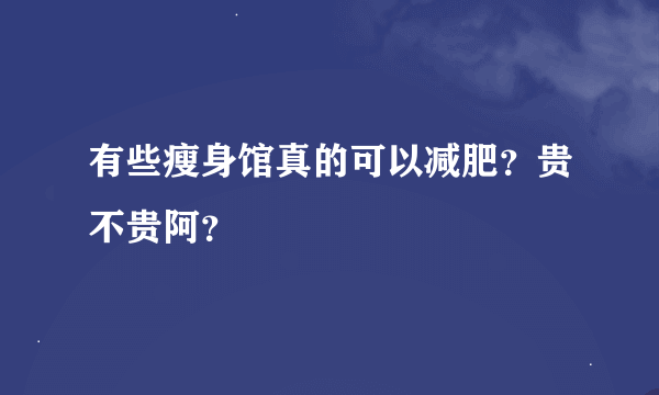 有些瘦身馆真的可以减肥？贵不贵阿？