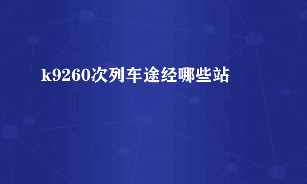 k9260次列车途经哪些站