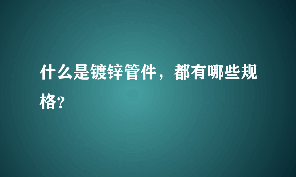 什么是镀锌管件，都有哪些规格？