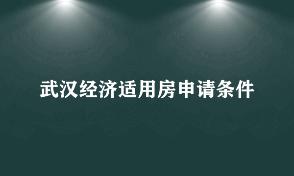 武汉经济适用房申请条件