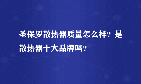 圣保罗散热器质量怎么样？是散热器十大品牌吗？