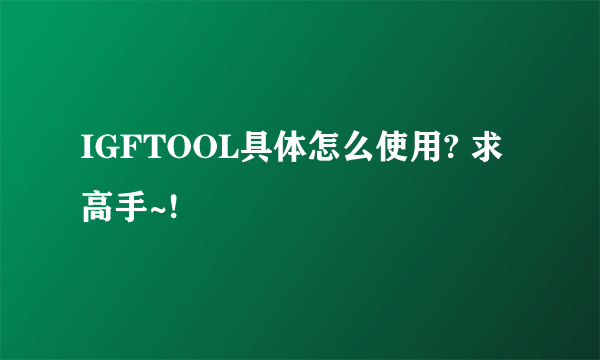 IGFTOOL具体怎么使用? 求高手~!