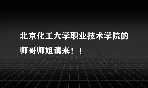 北京化工大学职业技术学院的师哥师姐请来！！