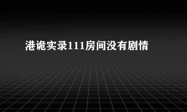 港诡实录111房间没有剧情