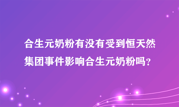 合生元奶粉有没有受到恒天然集团事件影响合生元奶粉吗？