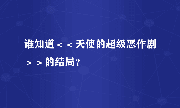 谁知道＜＜天使的超级恶作剧＞＞的结局？