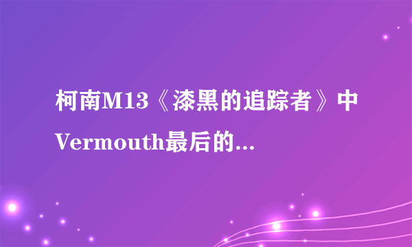 柯南M13《漆黑的追踪者》中Vermouth最后的“不愧是银色子弹”是什么意思