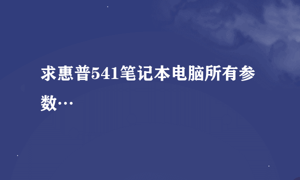 求惠普541笔记本电脑所有参数…