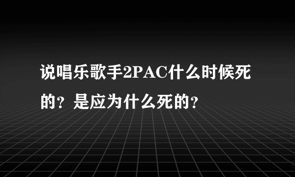 说唱乐歌手2PAC什么时候死的？是应为什么死的？