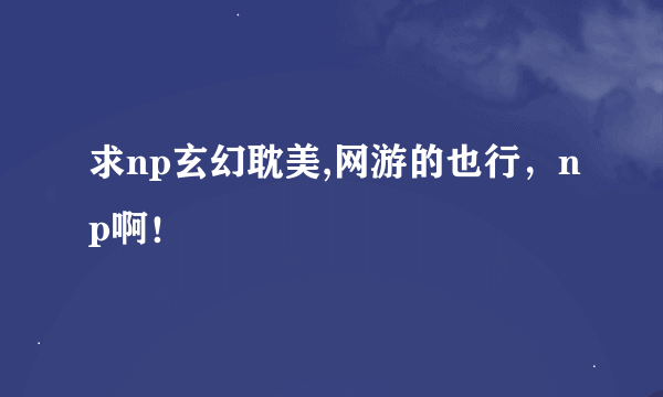 求np玄幻耽美,网游的也行，np啊！